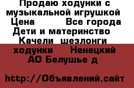 Продаю ходунки с музыкальной игрушкой › Цена ­ 500 - Все города Дети и материнство » Качели, шезлонги, ходунки   . Ненецкий АО,Белушье д.